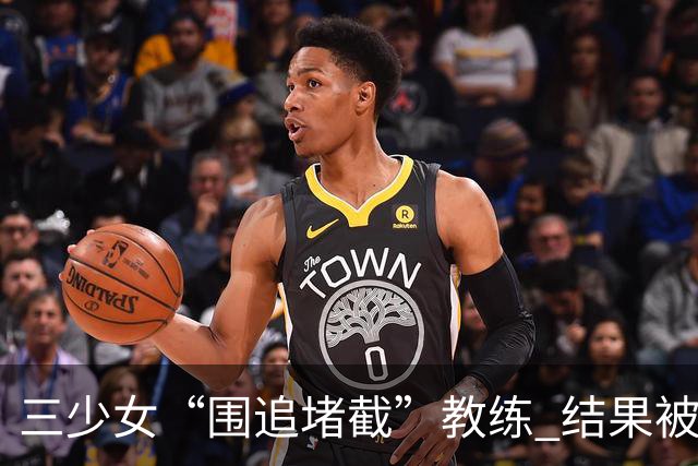 三少女“围追堵截”教练 结果被拘留的搞笑瞬间