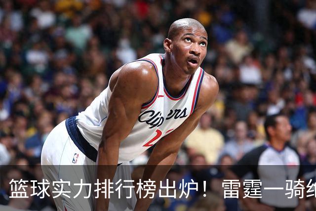 篮球实力排行榜出炉！雷霆一骑绝尘，湖人艰难前行