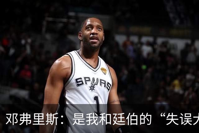 邓弗里斯：是我和廷伯的“失误大戏”，但下半场我们逆转了